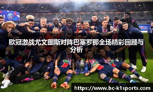 欧冠激战尤文图斯对阵巴塞罗那全场精彩回顾与分析