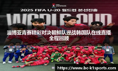 淄博亚青赛精彩对决朝鲜队迎战韩国队在线直播全程回顾