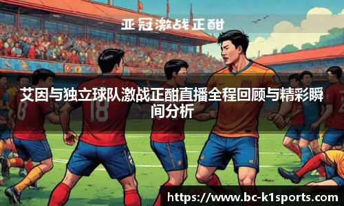 艾因与独立球队激战正酣直播全程回顾与精彩瞬间分析