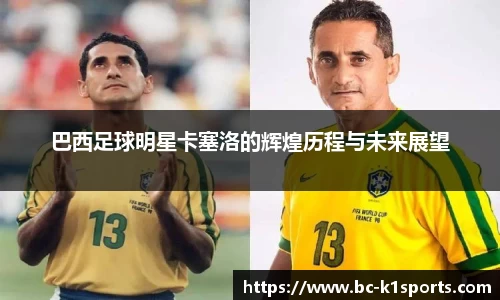 巴西足球明星卡塞洛的辉煌历程与未来展望