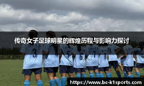 传奇女子足球明星的辉煌历程与影响力探讨
